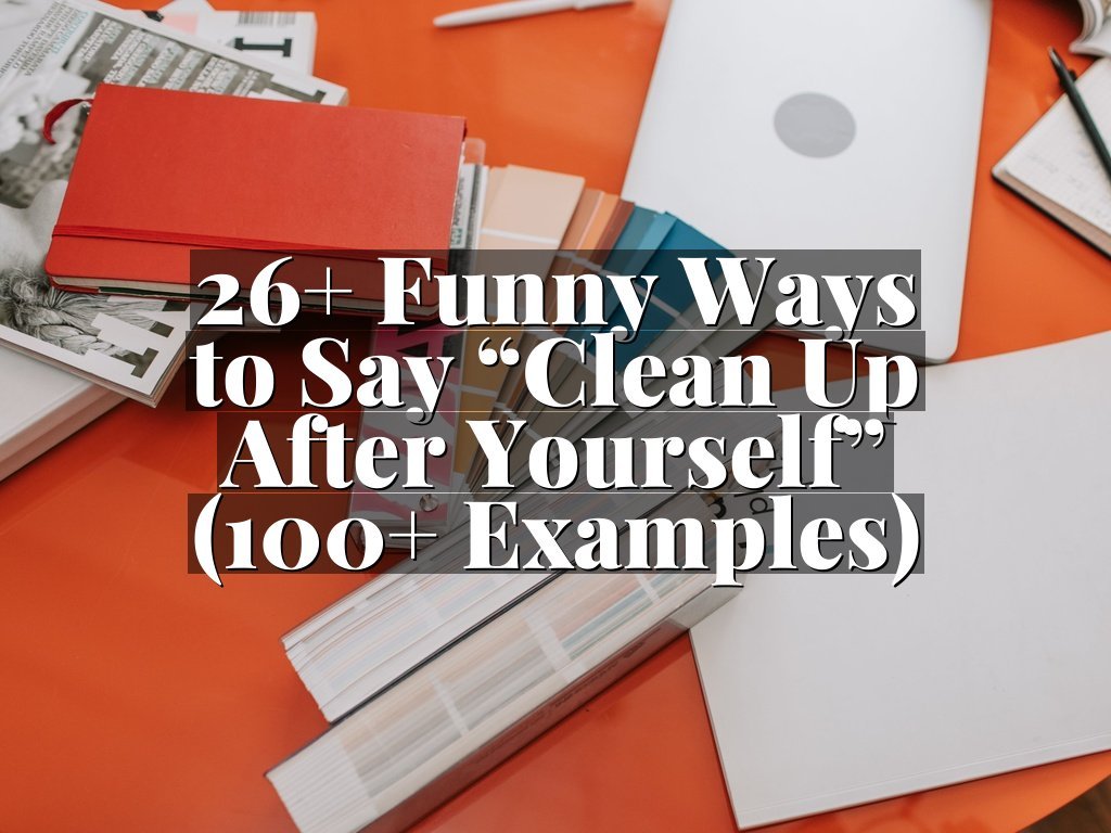 26+ Funny Ways to Say “Clean Up After Yourself” (100+ Examples)